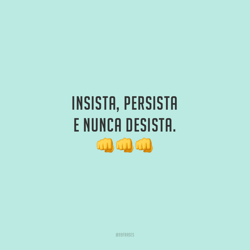 Insista, persista e nunca desista.