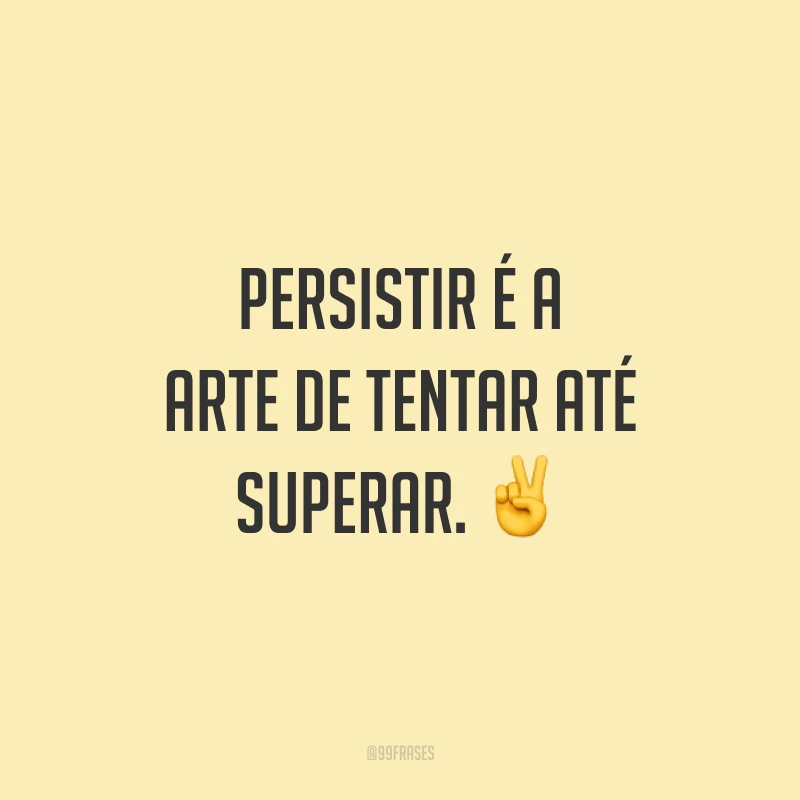 Persistir é a arte de tentar até superar. ✌️