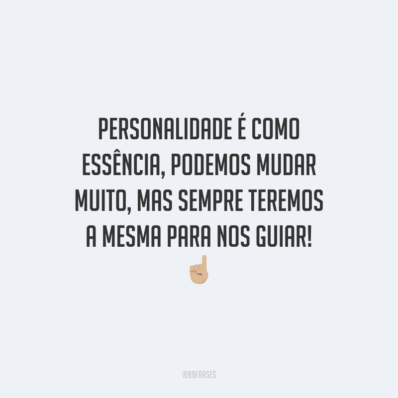 Personalidade é como essência, podemos mudar muito, mas sempre teremos a mesma para nos guiar!