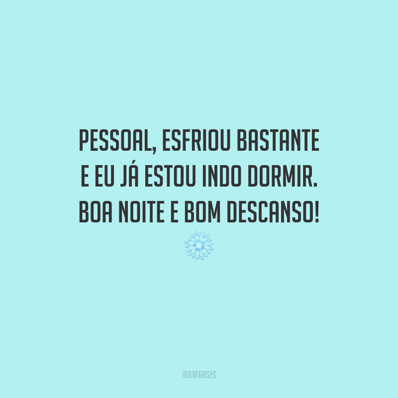 Pessoal, esfriou bastante e eu já estou indo dormir. Boa noite e bom descanso!