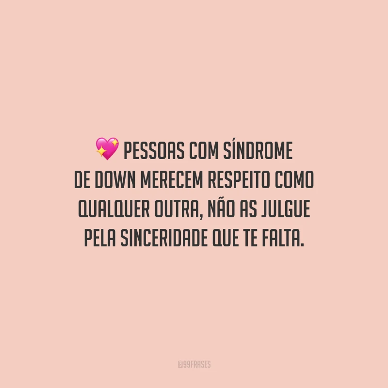Pessoas com Síndrome de Down merecem respeito como qualquer outra, não as julgue pela sinceridade que te falta.