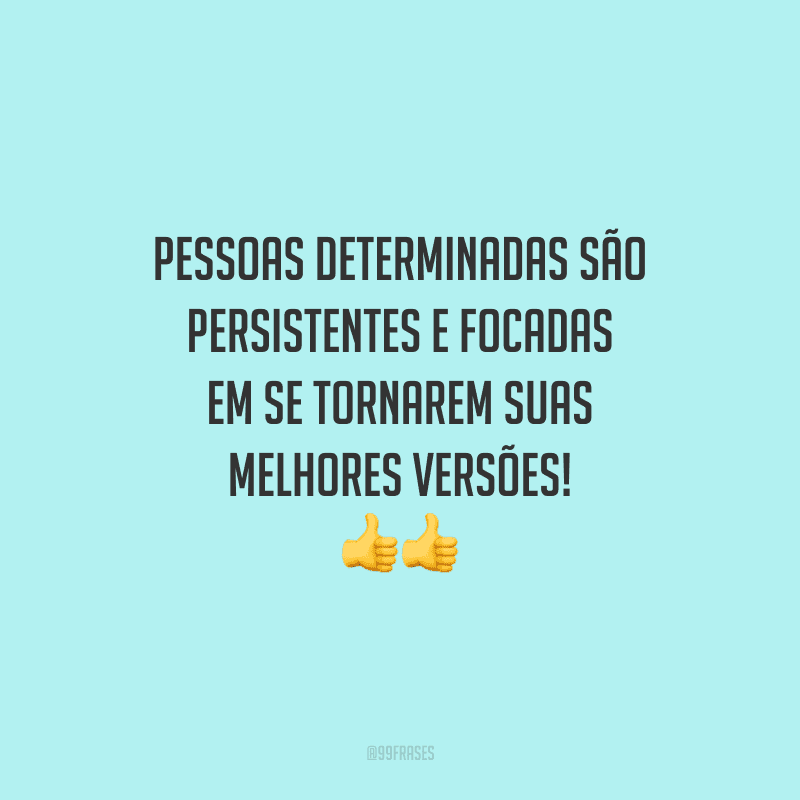 Pessoas determinadas são persistentes e focadas em se tornarem suas melhores versões!
