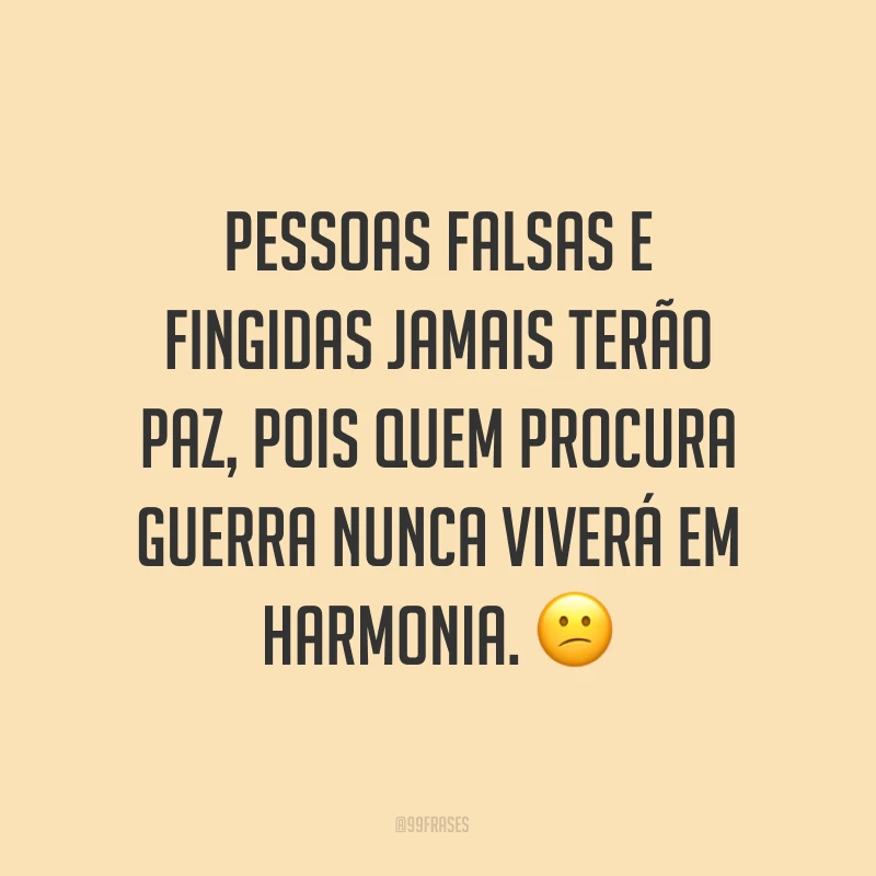 Pessoas falsas e fingidas jamais terão paz, pois quem procura guerra nunca viverá em harmonia. ?