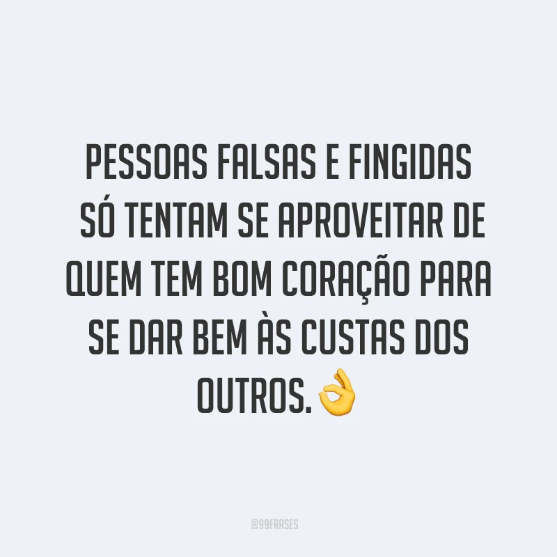 Pessoas falsas e fingidas só tentam se aproveitar de quem tem bom coração para se dar bem às custas dos outros.?
