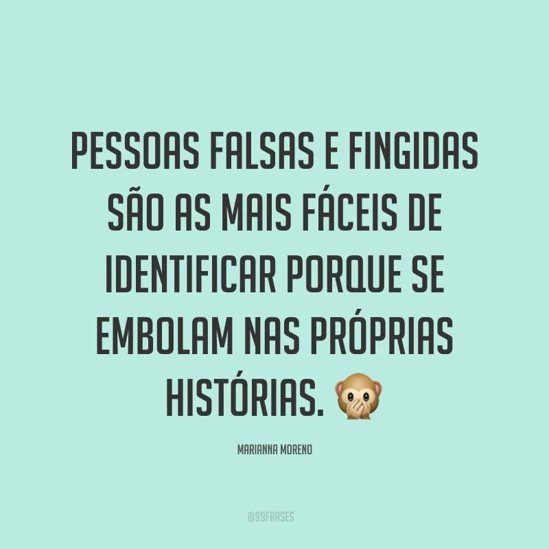 Pessoas falsas e fingidas são as mais fáceis de identificar porque se embolam nas próprias histórias. ?