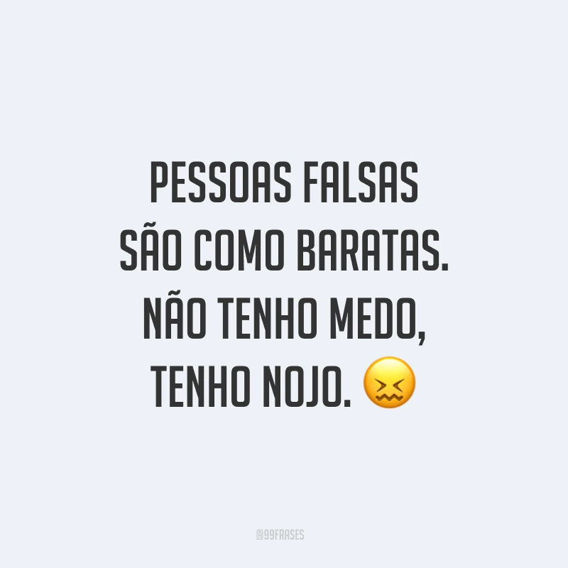 Pessoas falsas são como baratas. Não tenho medo, tenho nojo. ?
