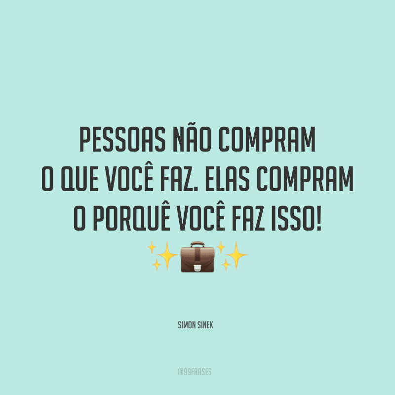 Pessoas não compram o que você faz. Elas compram o porquê você faz isso!
