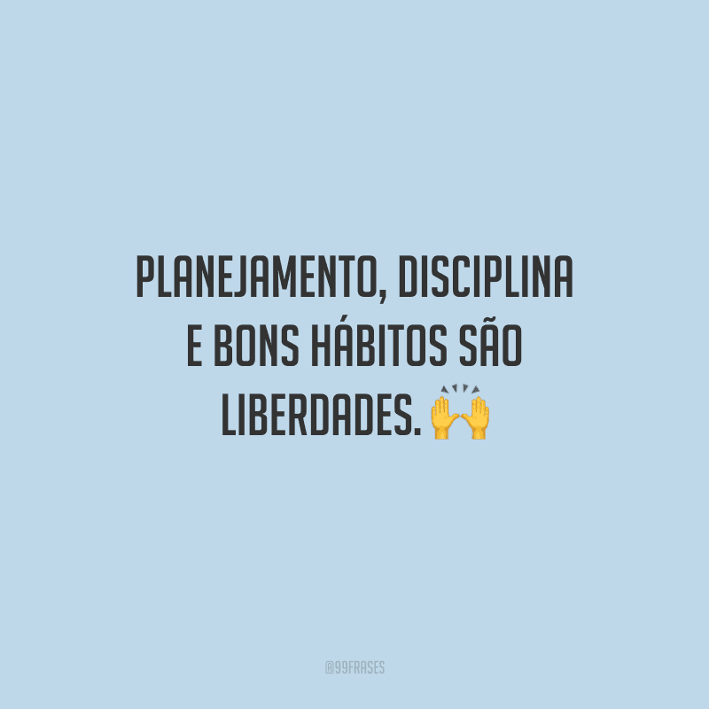 Planejamento, disciplina e bons hábitos são liberdades. 