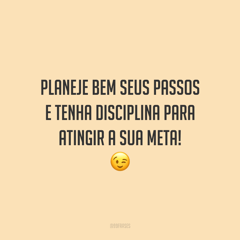 Planeje bem seus passos e tenha disciplina para atingir a sua meta!
