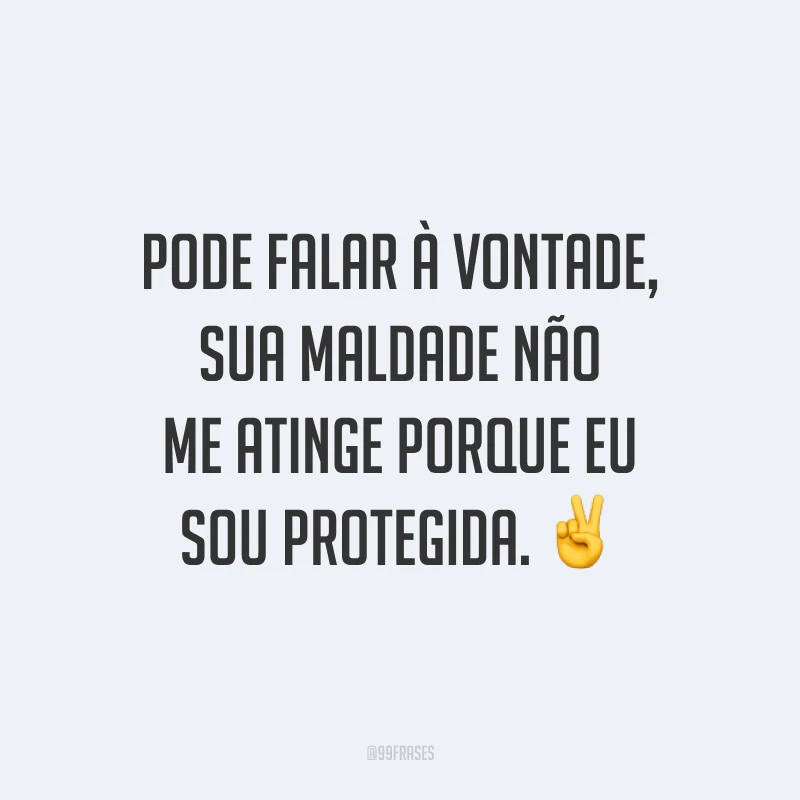 Pode falar à vontade, sua maldade não me atinge porque eu sou protegida. ✌️