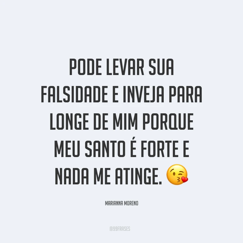 Pode levar sua falsidade e inveja para longe de mim porque meu santo é forte e nada me atinge. ?