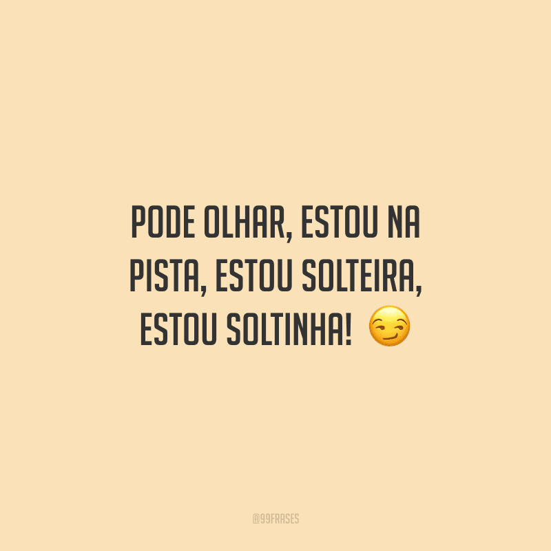 Pode olhar, estou na pista, estou solteira, estou soltinha! 