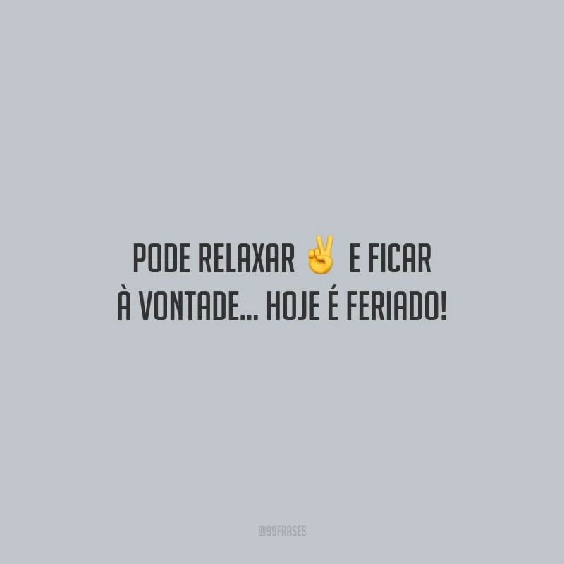 Pode relaxar e ficar à vontade... hoje é feriado!