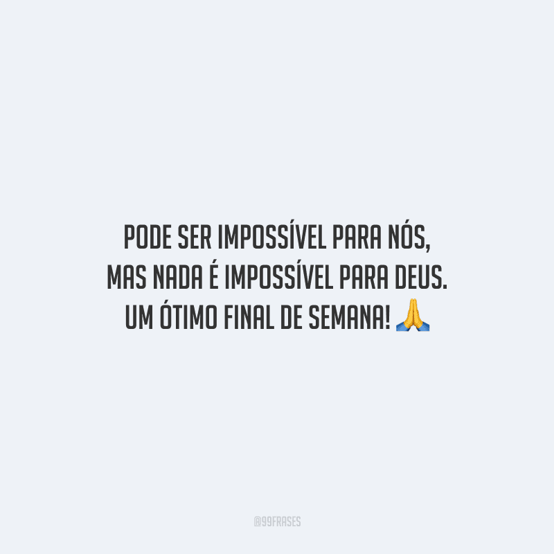 Pode ser impossível para nós, mas nada é impossível para Deus. Um ótimo final de semana!