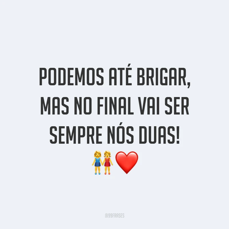 Podemos até brigar, mas no final vai ser sempre nós duas! ?❤