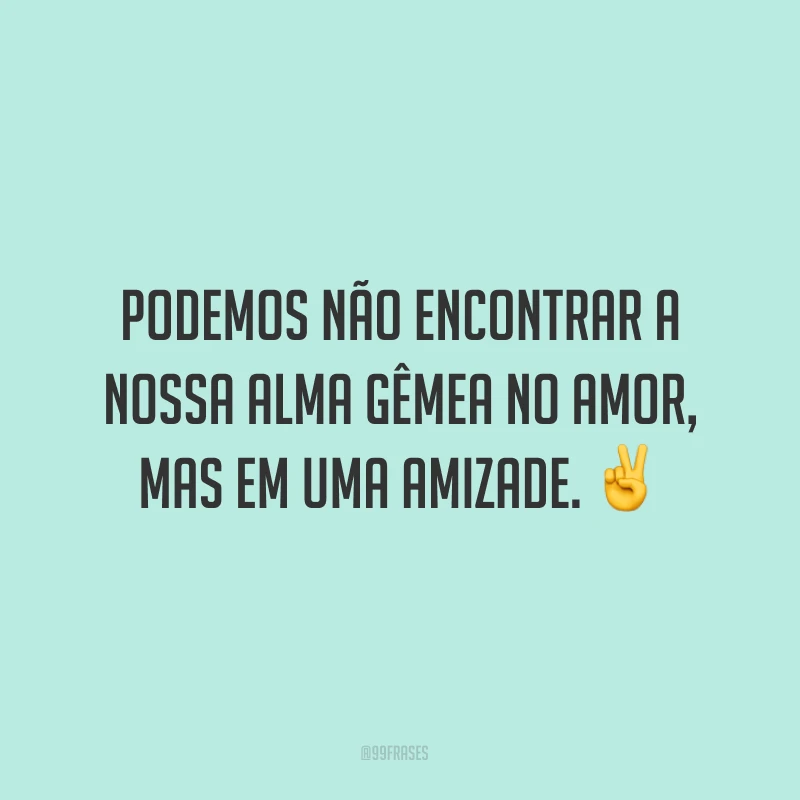 Podemos não encontrar a nossa alma gêmea no amor, mas em uma amizade. ✌