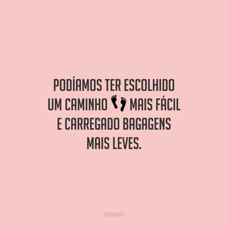 Podíamos ter escolhido um caminho mais fácil e carregado bagagens mais leves.