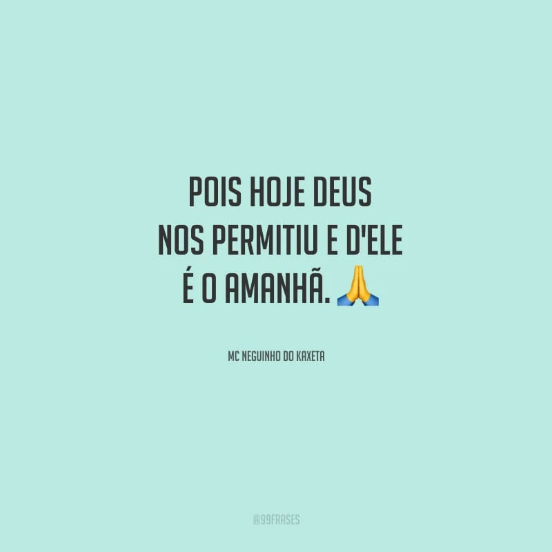 Pois hoje Deus nos permitiu e d'Ele é o amanhã. 