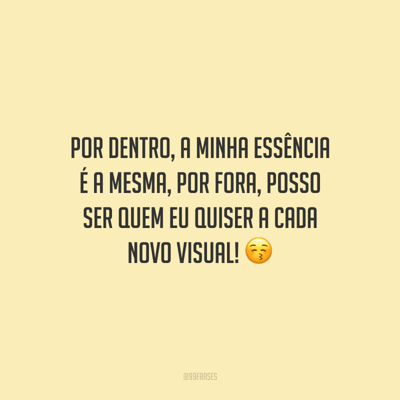 Por dentro, a minha essência é a mesma, por fora, posso ser quem eu quiser a cada novo visual!