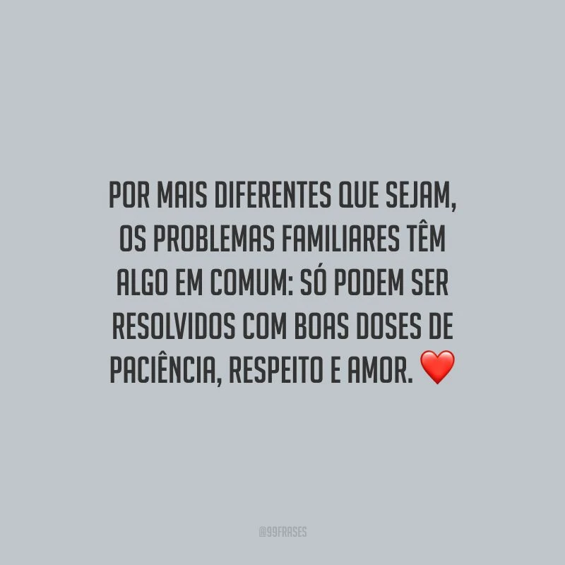 Por mais diferentes que sejam, os problemas familiares têm algo em comum: só podem ser resolvidos com boas doses de paciência, respeito e amor.