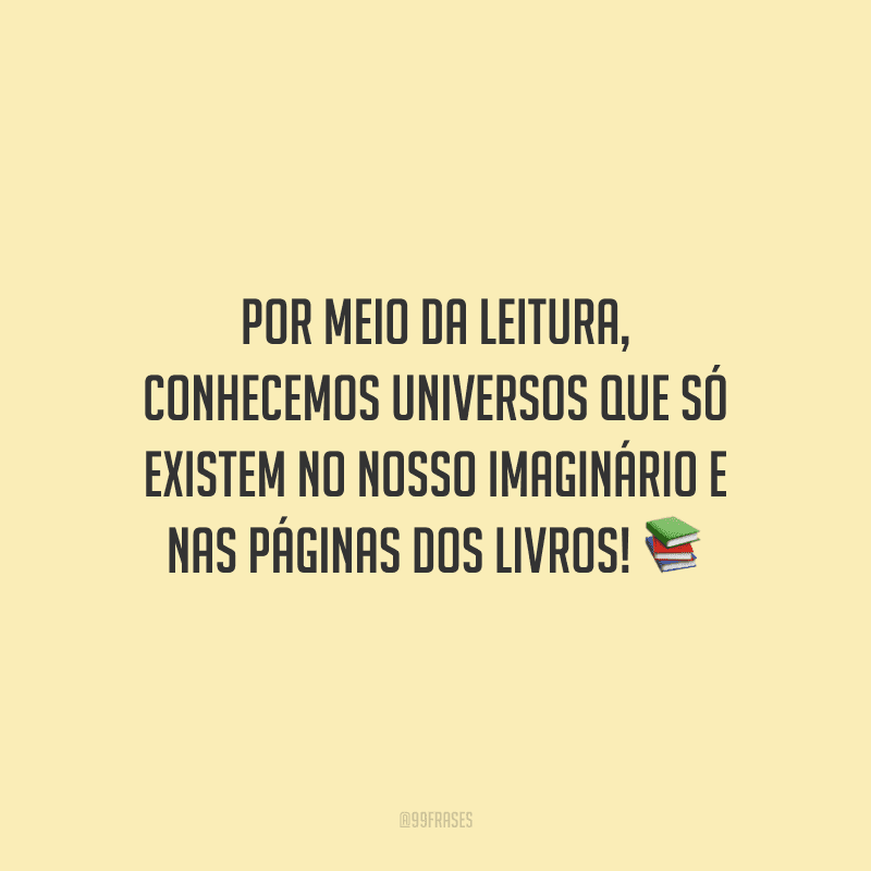 Por meio da leitura, conhecemos universos que só existem no nosso imaginário e nas páginas dos livros!