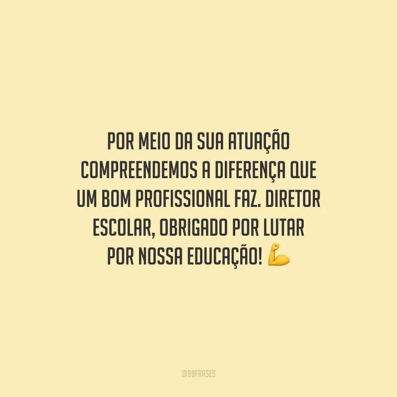 Por meio da sua atuação compreendemos a diferença que um bom profissional faz. Diretor Escolar, obrigado por lutar por nossa educação! 