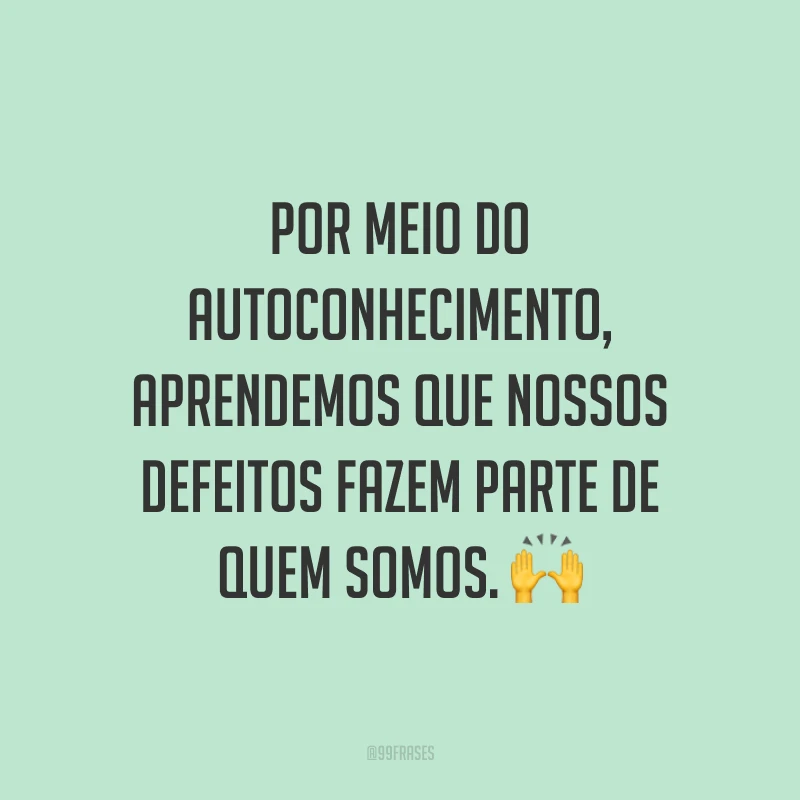 Por meio do autoconhecimento, aprendemos que nossos defeitos fazem parte de quem somos.