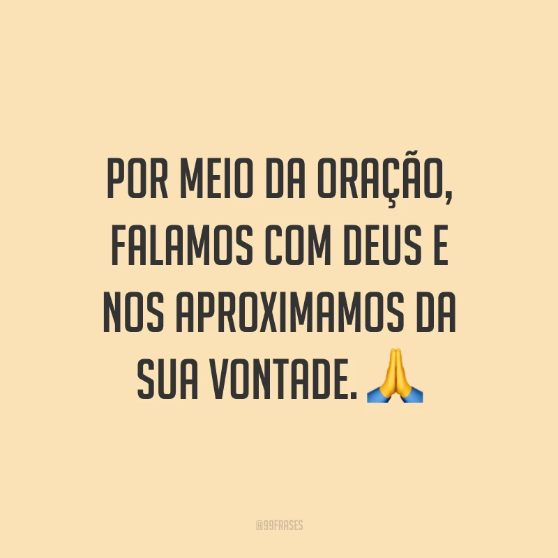 Por meio da oração, falamos com Deus e nos aproximamos da Sua vontade. 🙏