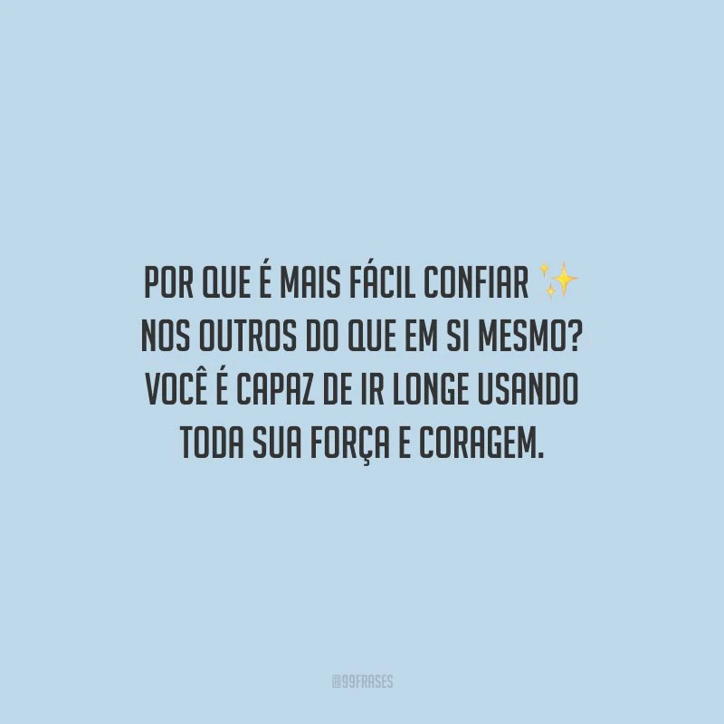 Por que é mais fácil confiar nos outros do que em si mesmo? Você é capaz de ir longe usando toda sua força e coragem.
