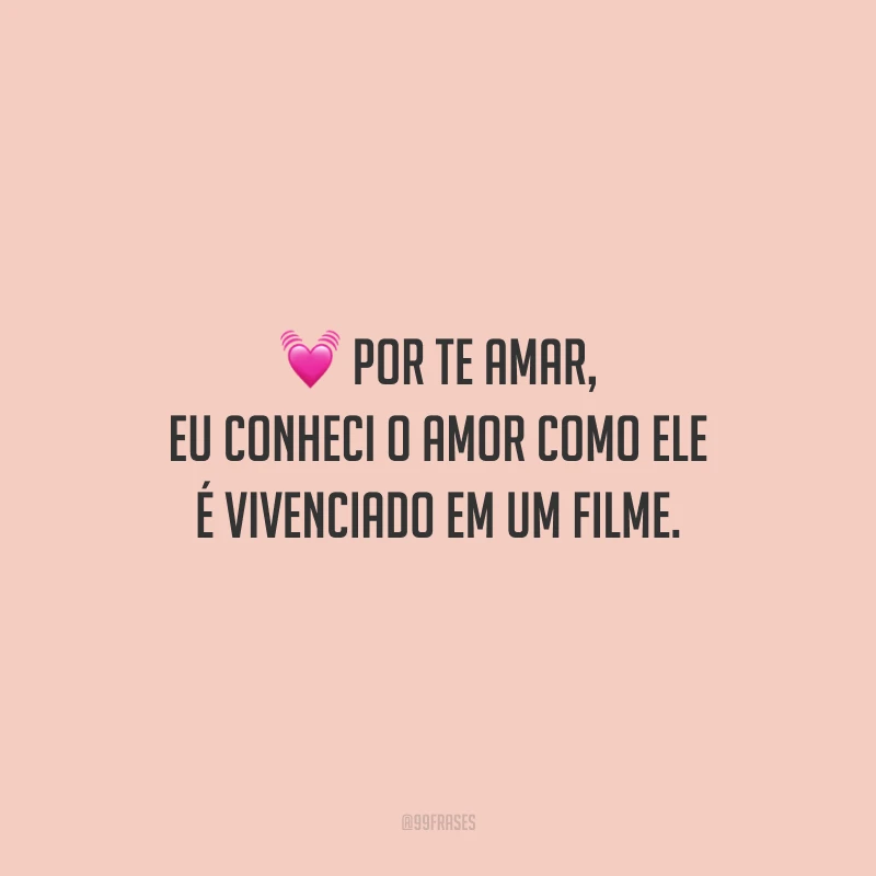 Por te amar, eu conheci o amor como ele é vivenciado em um filme.