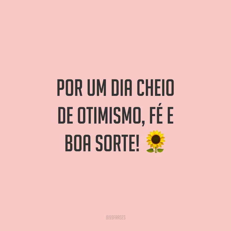 Por um dia cheio de otimismo, fé e boa sorte! ?