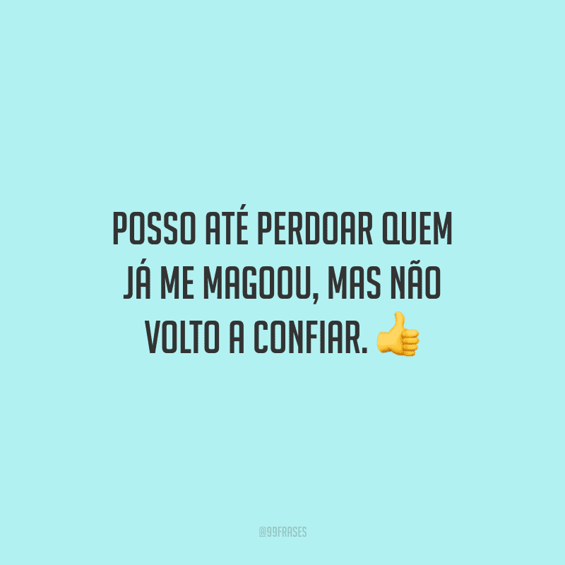 Posso até perdoar quem já me magoou, mas não volto a confiar.