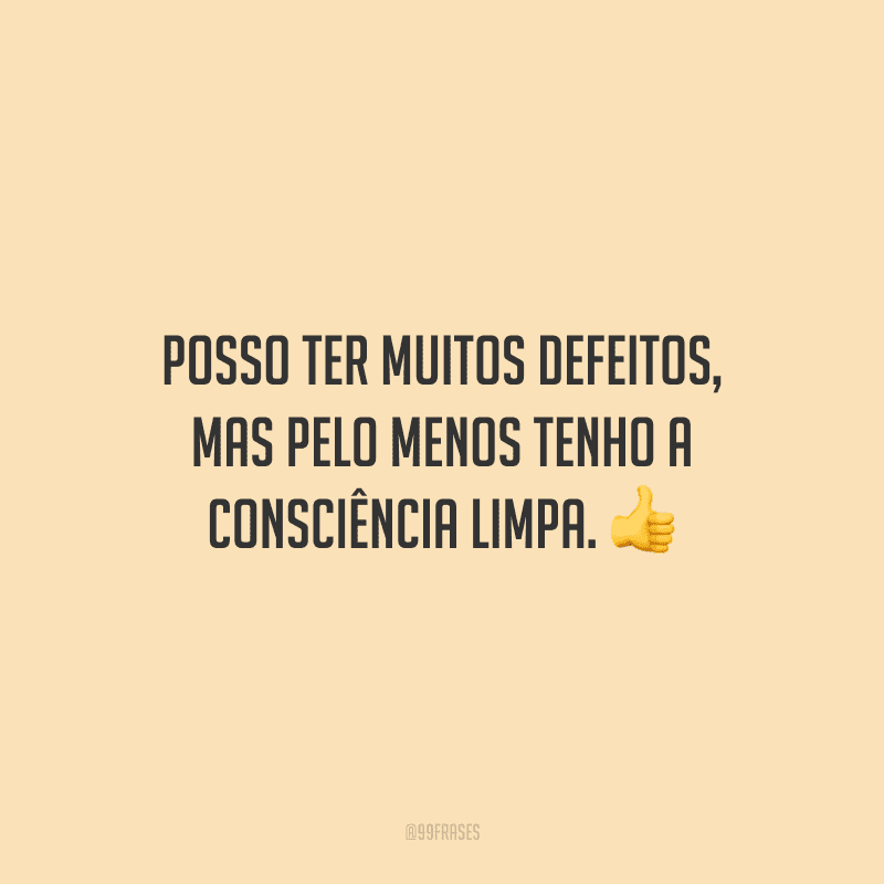 Posso ter muitos defeitos, mas pelo menos tenho a consciência limpa. 