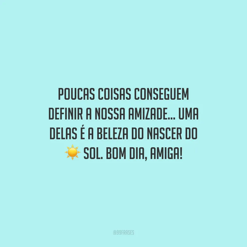 Poucas coisas conseguem definir a nossa amizade... Uma delas é a beleza do nascer do sol. Bom dia, amiga! 
