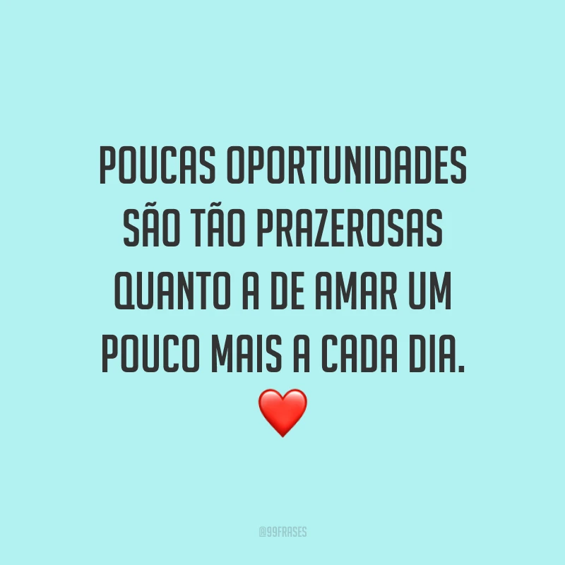 Poucas oportunidades são tão prazerosas quanto a de amar um pouco mais a cada dia. ❤️