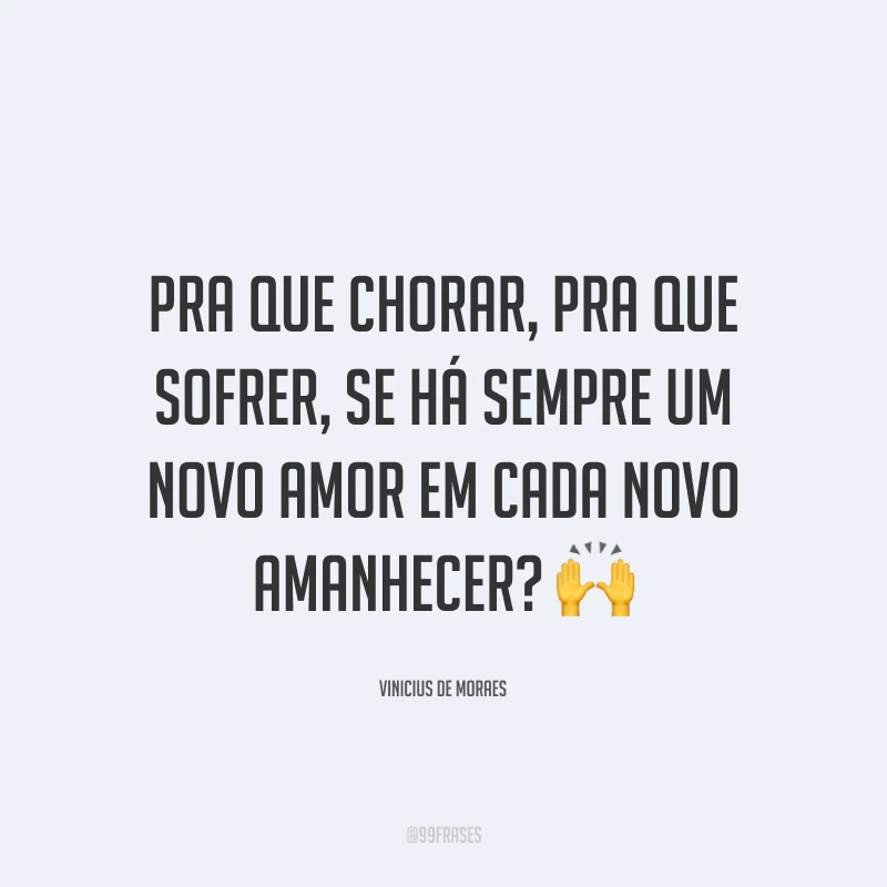 Pra que chorar, pra que sofrer, se há sempre um novo amor em cada novo amanhecer?