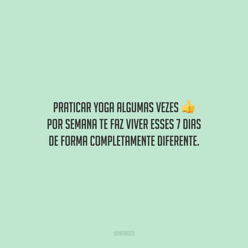 Praticar yoga algumas vezes por semana te faz viver esses 7 dias de forma completamente diferente.