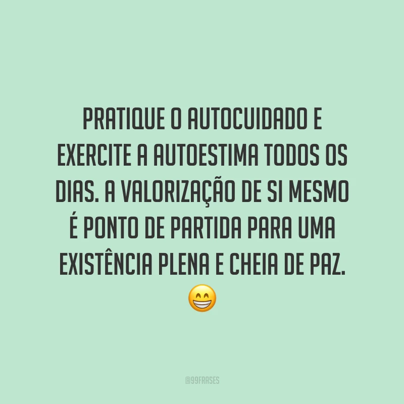Pratique o autocuidado e exercite a autoestima todos os dias. A valorização de si mesmo é ponto de partida para uma existência plena e cheia de paz. 😁