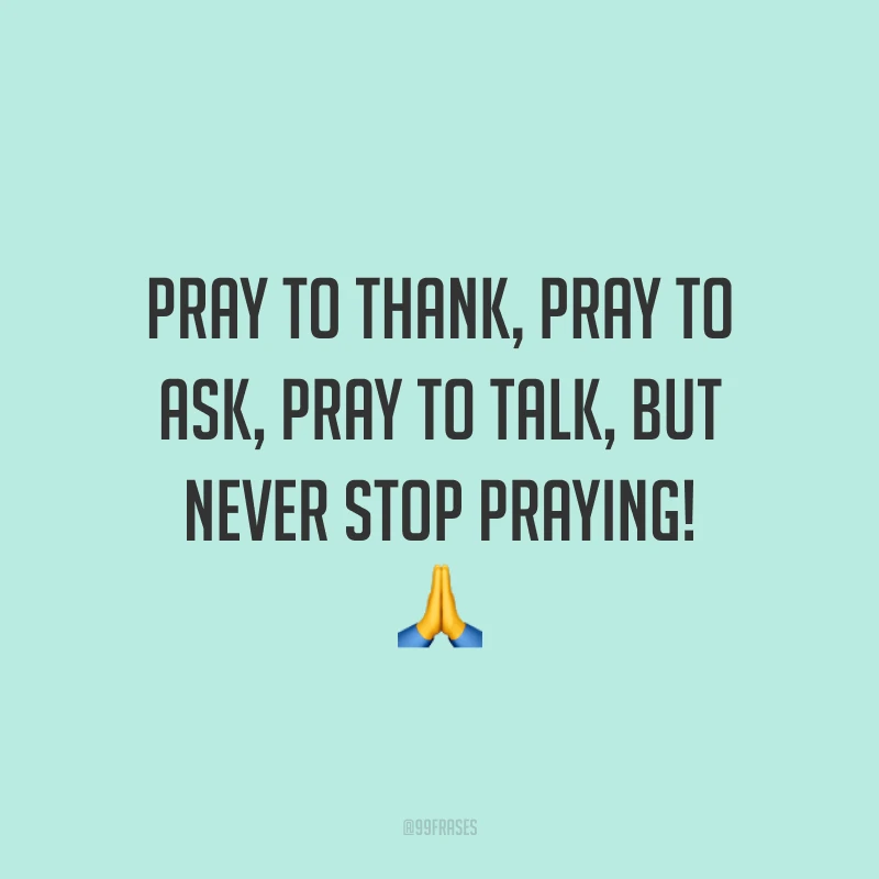 Pray to thank, pray to ask, pray to talk, but never stop praying! 🙏 (Ore para agradecer, ore para pedir, ore para falar, mas nunca para de orar!)