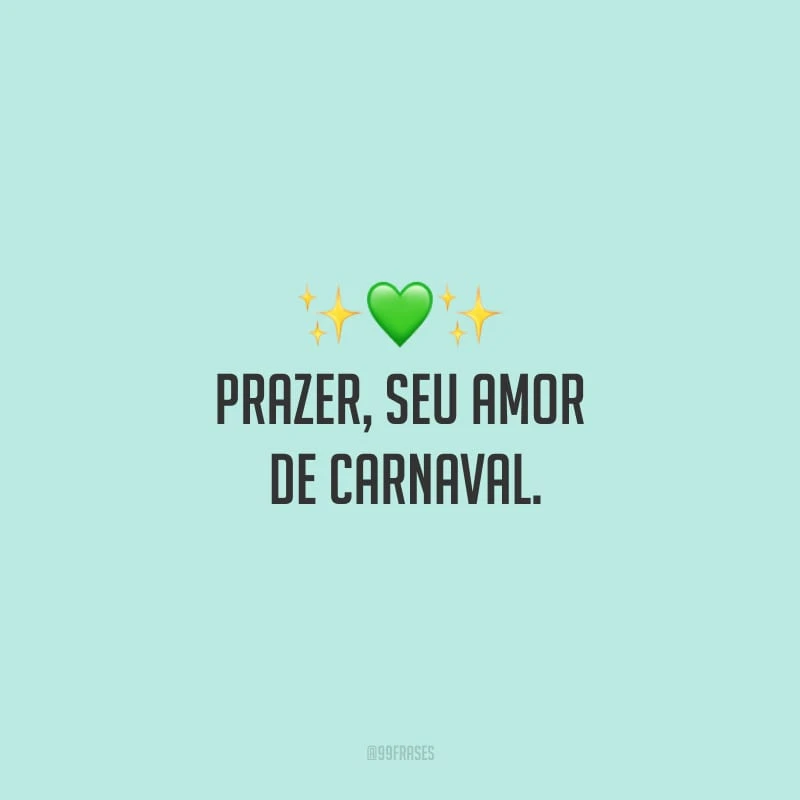 Prazer, seu amor de Carnaval. 