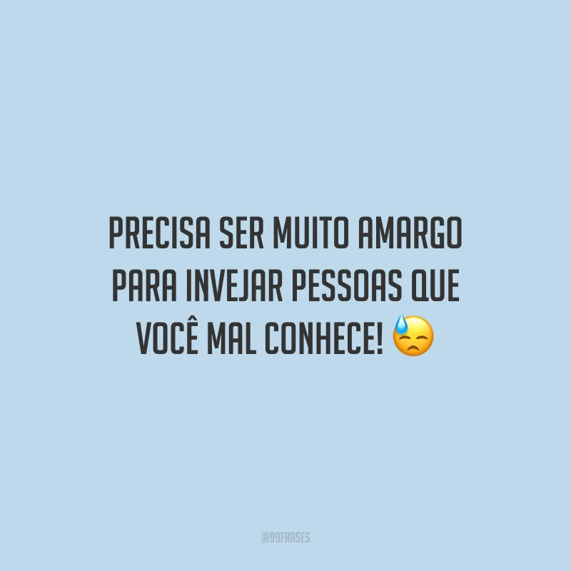 Precisa ser muito amargo para invejar pessoas que você mal conhece! 😓