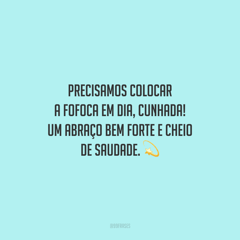 Precisamos colocar a fofoca em dia, cunhada! Um abraço bem forte e cheio de saudade.