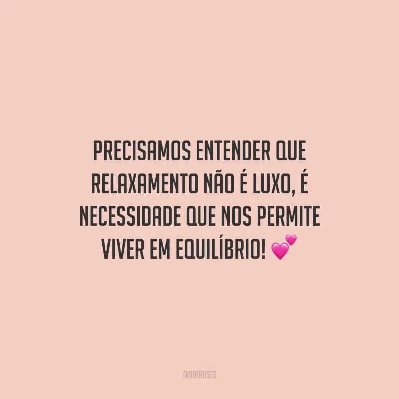 Precisamos entender que relaxamento não é luxo, é necessidade que nos permite viver em equilíbrio!