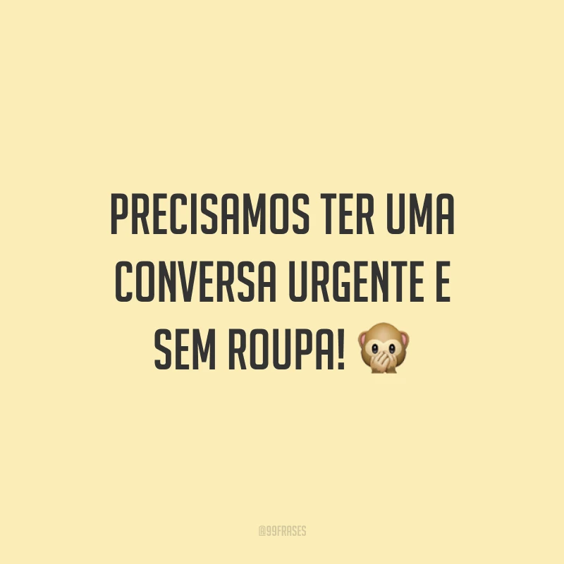 Precisamos ter uma conversa urgente e sem roupa! 🙊