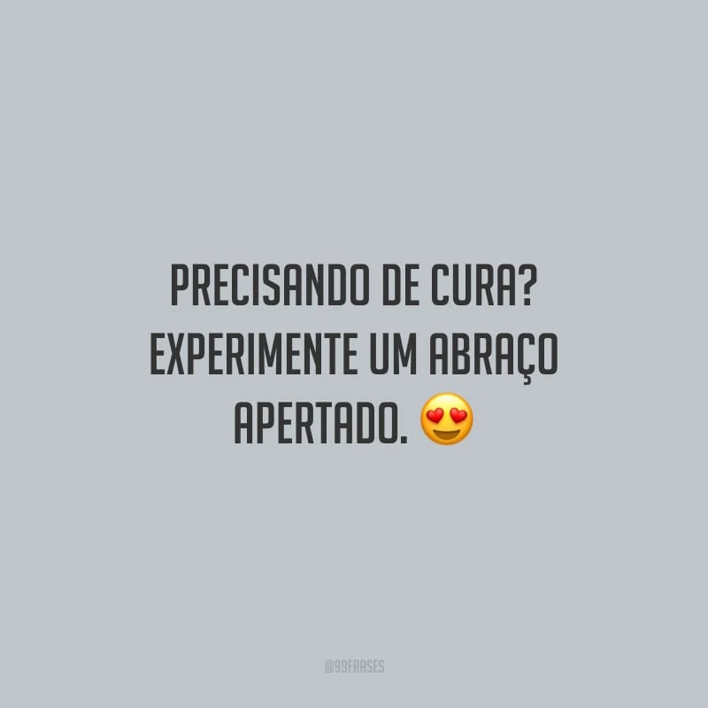 Precisando de cura? Experimente um abraço apertado.