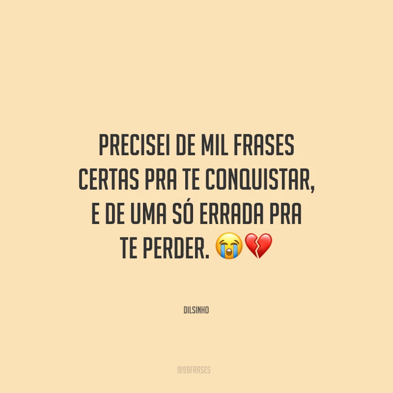 Precisei de mil frases certas pra te conquistar, e de uma só errada pra te perder.