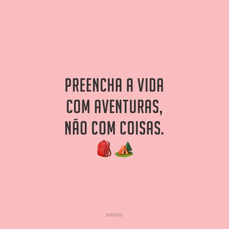 Preencha a vida com aventuras, não com coisas.