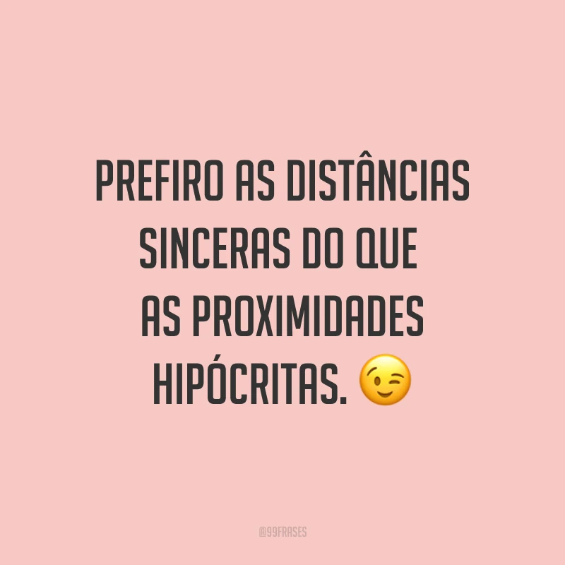 Prefiro as distâncias sinceras do que as proximidades hipócritas. ?