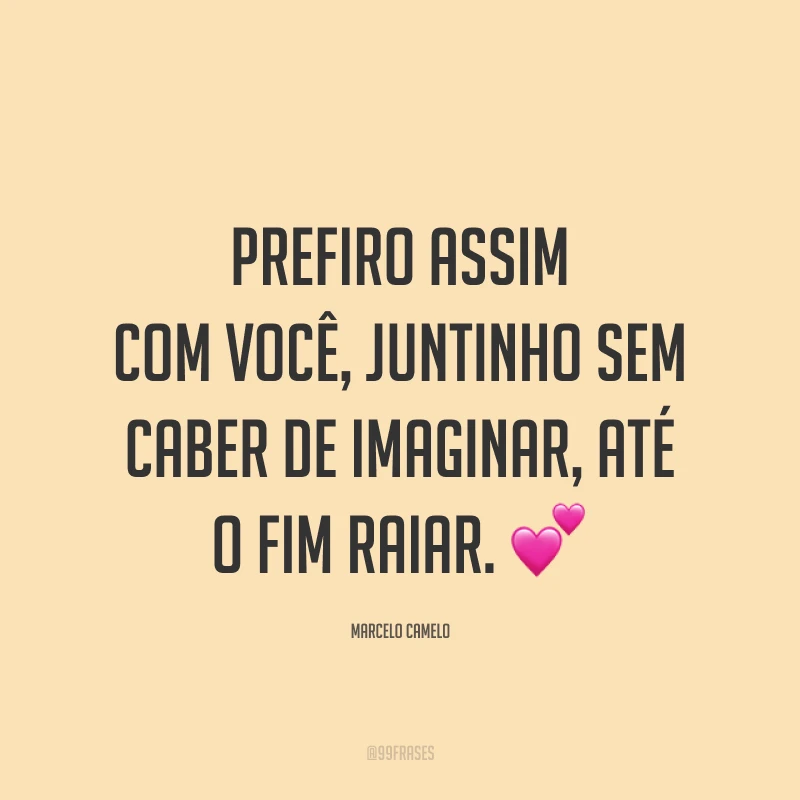 Prefiro assim com você, juntinho sem caber de imaginar, até o fim raiar. 💕