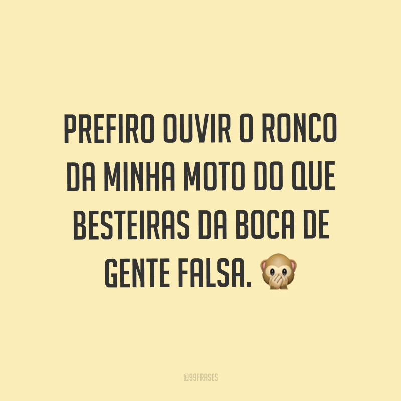 Prefiro ouvir o ronco da minha moto do que besteiras da boca de gente falsa. ?